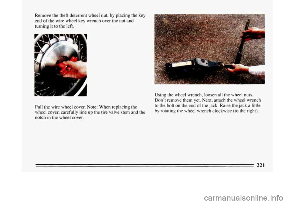BUICK LESABRE 1993  Owners Manual Remove  the theft deterrent  wheel nut,  by placing the key 
end of the  wire  wheel key  wrench  over  the nut and 
turning  it to  the  left. 
Pull the  wire wheel  cover.  Note:  When replacing  th