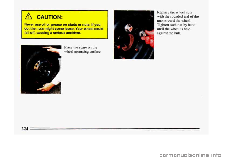 BUICK LESABRE 1993  Owners Manual * A 
wheel mounting surface. 
.. 
, . .. 
A?%% 
- 
I A CAUTION: 
Replace the wheel nuts 
with  the rounded  end of the 
nuts toward the wheel. 
Never use oil or grease on studs or nuts. If you Tighten