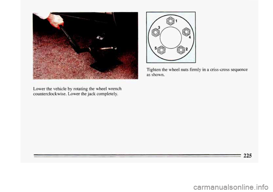 BUICK LESABRE 1993  Owners Manual I. 
Lower the vehicle  by rotating  the  wheel wrench 
counterclockwise.  Lower  the  jack completely.  Tighte.n 
the wheel 
nuts firmly in a criss-cross  sequence 
as 
shown. 
225  