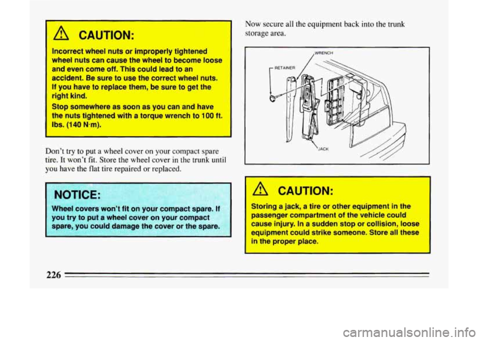 BUICK LESABRE 1993  Owners Manual /I CAUTION: 
Incorrect wheel nuts or improperly  tlghtened 
wheel  nuts 
can cause-the wheel to become  loose 
and  even’come 
off. This could lead to an 
acclelent. Be sure  to use the correct whee