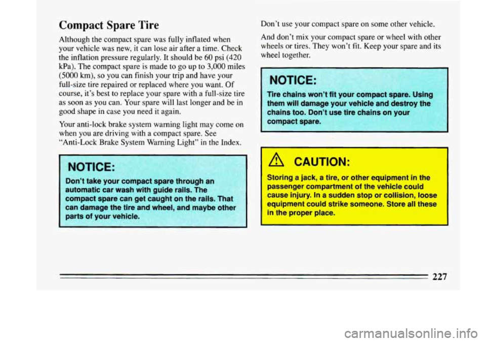BUICK LESABRE 1993  Owners Manual Compact Spare Tire 
Although the compact  spare  was fully inflated when 
your  vehicle  was new, it can  lose  air  after  a time. Check 
the  inflation  pressure  regularly. It should  be 
60 psi (4