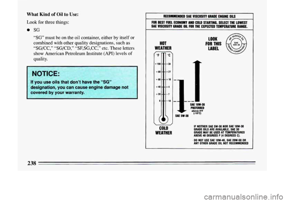 BUICK LESABRE 1993  Owners Manual What Kind of Oil to Use: 
Look for three  things: 
SG 
“SG’ must  be  on  the  oil  container,  either  by  itself  or 
combined  with  other  quality  designations,  such  as 
“SG/CC,” 
“SG