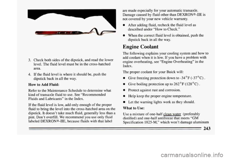 BUICK LESABRE 1993  Owners Manual 3. 
4. 
Check  both  sides of the  dipstick,  and  read  the  lower 
level.  The  fluid  level  must  be  in  the  cross-hatched 
area. 
If  the  fluid  level  is  where  it  should  be,  push  the 
d