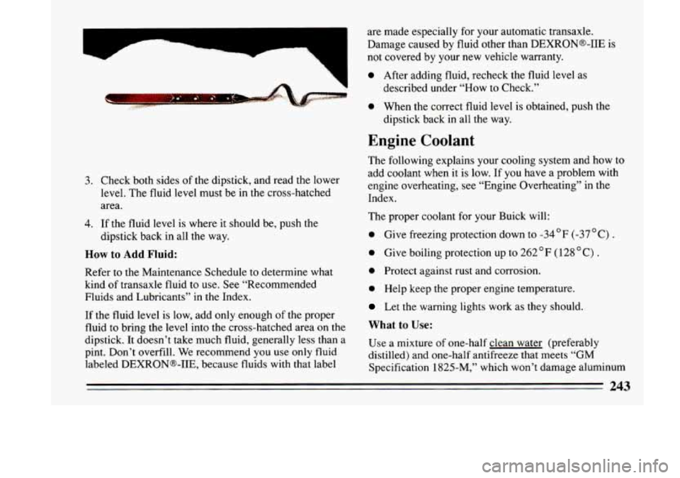 BUICK LESABRE 1993  Owners Manual 3. 
4. 
Check  both  sides of the  dipstick,  and  read  the  lower 
level.  The  fluid  level  must  be  in  the  cross-hatched 
area. 
If  the  fluid  level  is  where  it  should  be,  push  the 
d