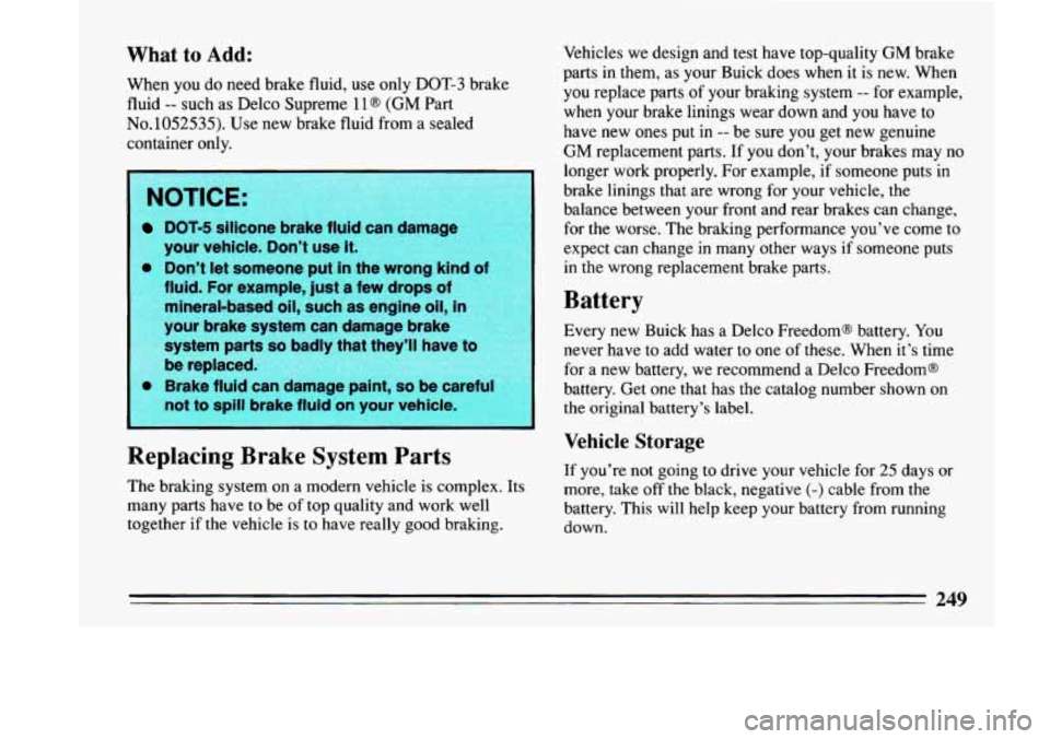 BUICK LESABRE 1993  Owners Manual What to Add: 
When you do need brake fluid,  use only  DOT-3  brake 
fluid 
-- such  as Delco  Supreme 11 @ (GM Part 
No. 1052535). Use new brake fluid from a sealed 
container  only. 
DOT-5  silic 
y
