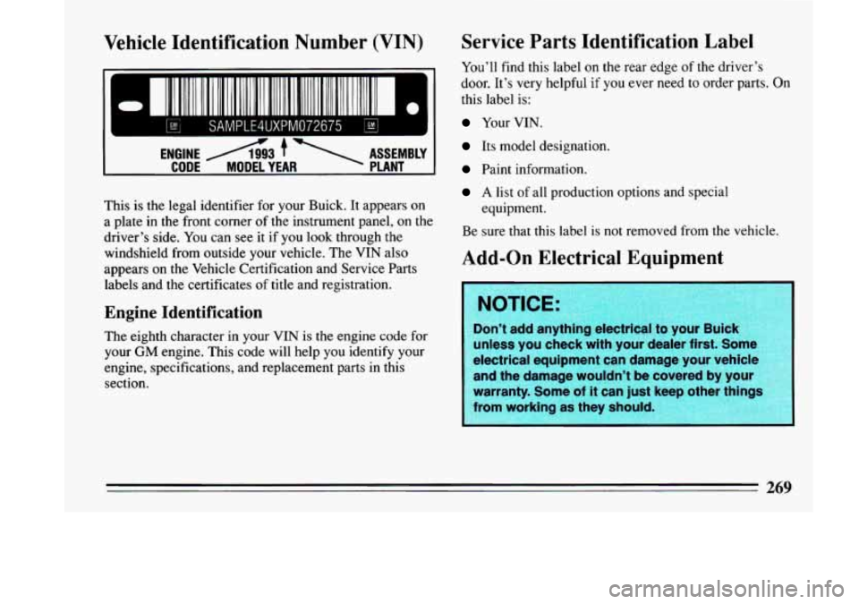 BUICK LESABRE 1993  Owners Manual Vehicle  Identification  Number  (VIN) 
ENGINE A3 f  ASSEMBLY 
~ CODE MODEL YEAR PLANT 
This  is  the legal  identifier  for your  Buick. It  appears on 
a  plate  in the  front  corner 
of the instru