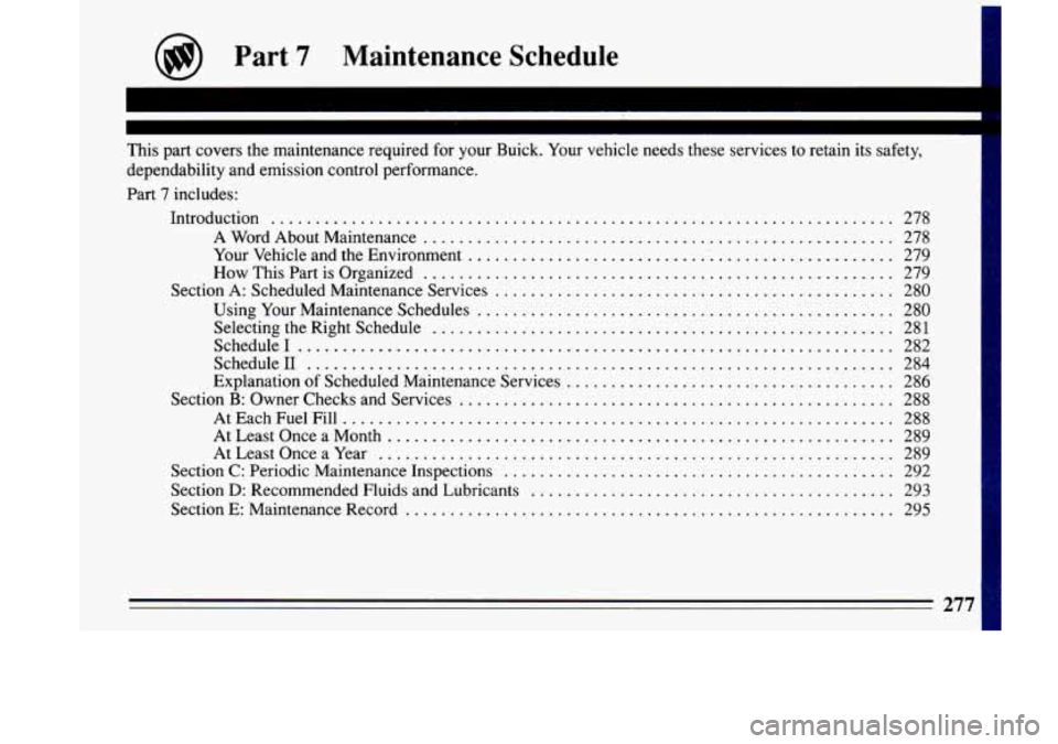 BUICK LESABRE 1993  Owners Manual This part covers  the  maintenance  required for your  Buick . Your  vehicle needs  these  services  to retain  its safety. 
dependability  and  emission  control  performance 
. 
Part 7 includes: 
In