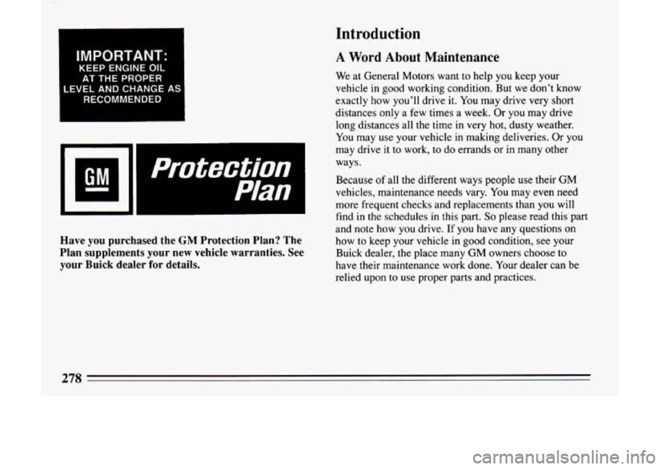 BUICK LESABRE 1993  Owners Manual I IMPORTANT: 
KEEP ENGINE  OIL AT  THE  PROPER 
LEVELANDCHANGEAS  RECOMMENDED 
1 
Protection I 
Plan I 
Have you purchased  the GM Protection  Plan?  The 
Plan  supplements  your  new  vehicle  warran