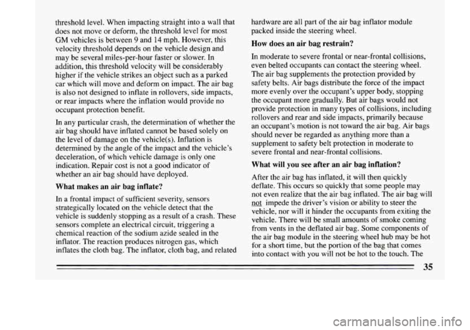 BUICK LESABRE 1993 Owners Manual threshold level. When impacting straight into a wall that
does
not move or deform, the threshold level for most
GM vehicles is between 9 and 14 mph. However, this
velocity threshold dep BUICK LESABRE 1993 Owners Manual threshold level. When impacting straight into a wall that
does
not move or deform, the threshold level for most
GM vehicles is between 9 and 14 mph. However, this
velocity threshold dep
