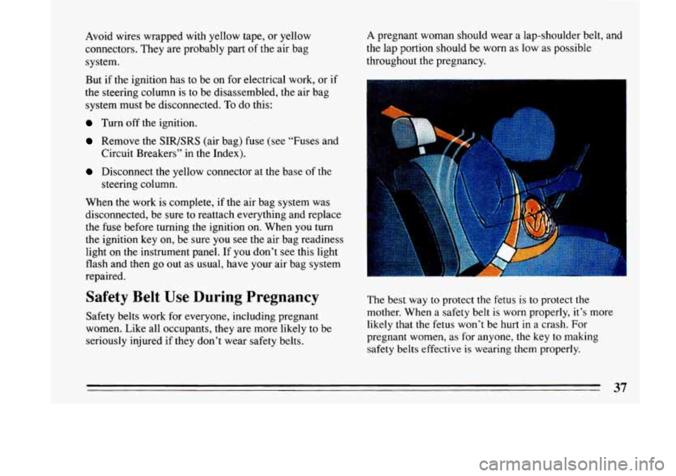 BUICK LESABRE 1993  Owners Manual Avoid wires wrapped  with  yellow tape, or yellow 
connectors.  They  are probably part of the air  bag 
system. 
But if  the  ignition  has  to  be  on for  electrical work,  or if 
the steering colu
