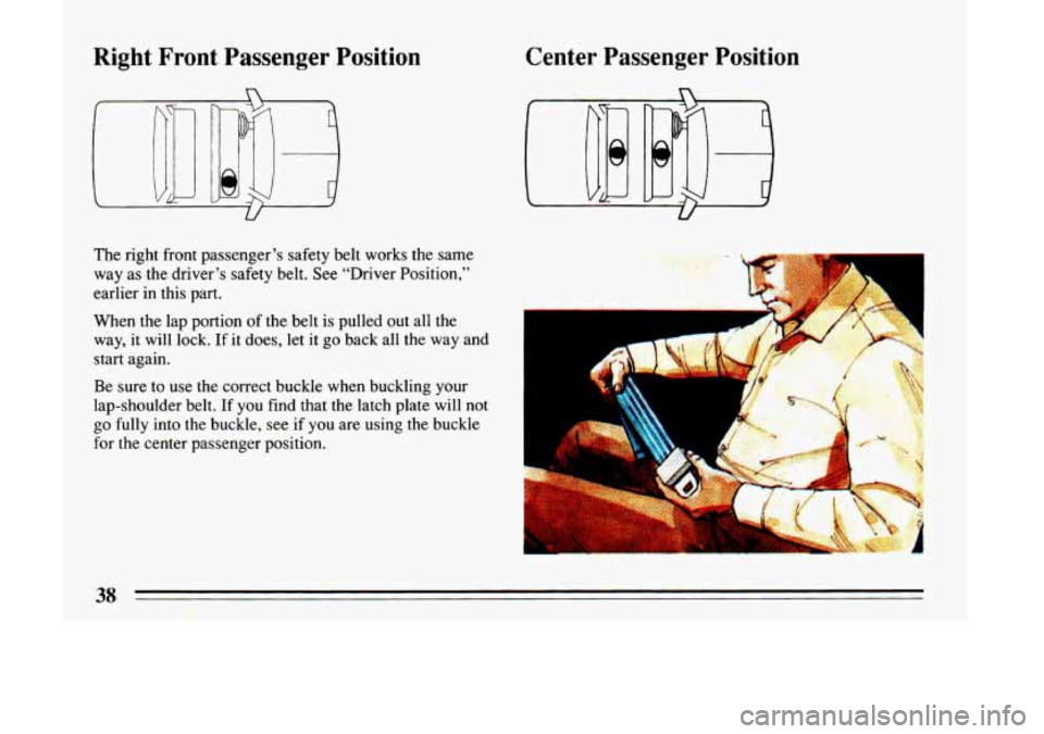 BUICK LESABRE 1993 Owners Guide Right  Front  Passenger  Position 
The right front passenger’s safety belt  works the  same 
way  as  the  driver’s safety  belt. See “Driver Position,” 
earlier  in this  part. 
When  the lap