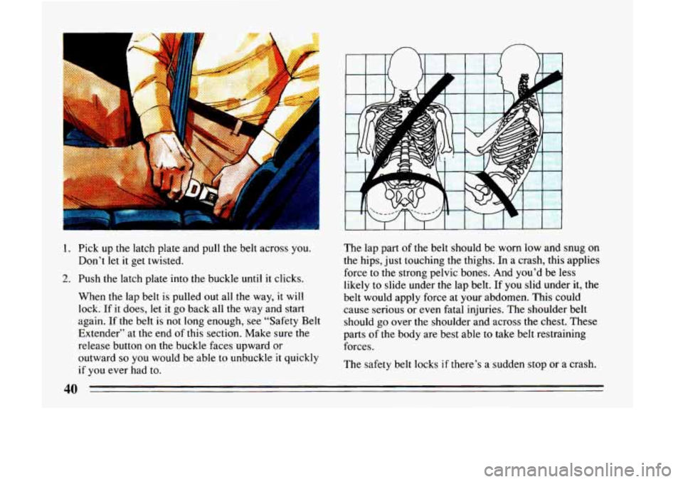 BUICK LESABRE 1993 Service Manual 1. Pick up  the  latch  plate  and pull  the  belt  across you. 
2. Push  the  latch  plate  into the buckle  until it clicks. 
Don’t 
let it 
get  twisted. 
When  the  lap belt  is pulled 
out all 