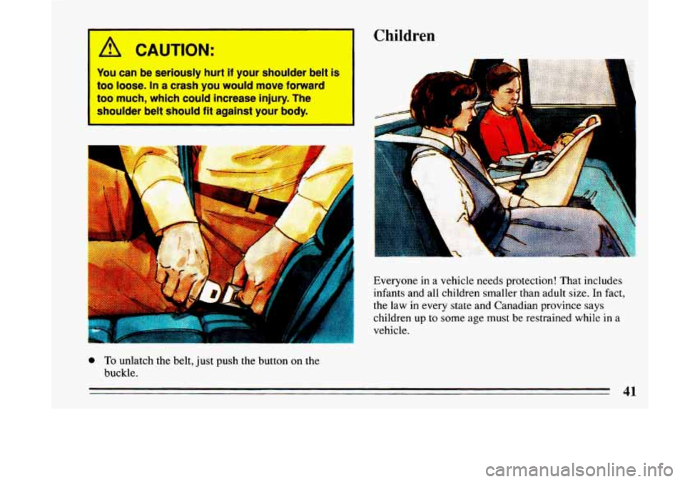 BUICK LESABRE 1993 Service Manual /1 CAUTION: 
You can be  seriously  hurt if your  shoulder  belt  is 
too 
loose. In a crash  you  would  move  forward 
too  much,  which  could  increase  injury.  The 
shoulder  belt  should  fit  