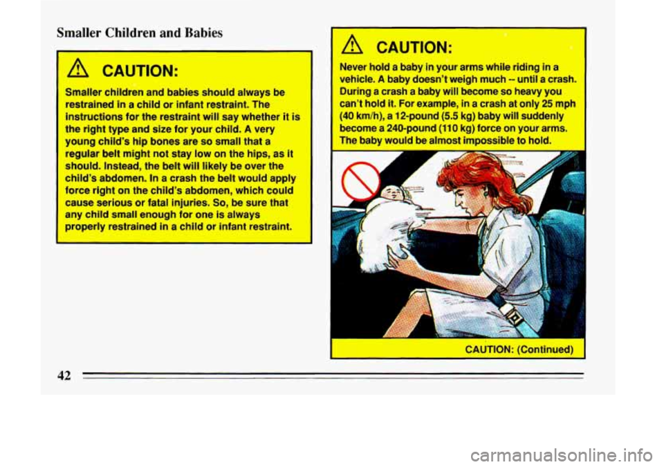 BUICK LESABRE 1993 Service Manual Smaller Children and Babies 
A CAUTION: 
Smaller children  and  babies  should always  be 
restrained 
in a child  or infant  restraint.  The 
instructions for  the restraint  will say  whether  it  i
