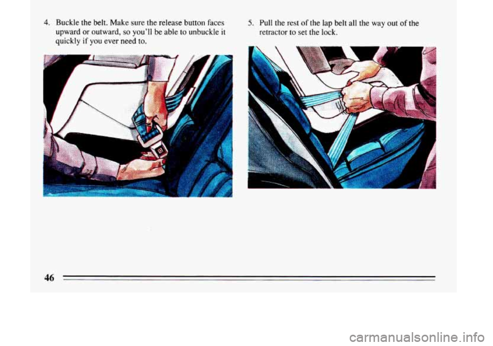 BUICK LESABRE 1993 Service Manual 4. Buckle the belt.  Make sure  the release  button faces 
upward 
or outward, so youll  be  able to unbuckle  it 
quickly 
if you ever  need to. 
1 
A 
A 
I 
5. Pull  the  rest of the lap belt  all 