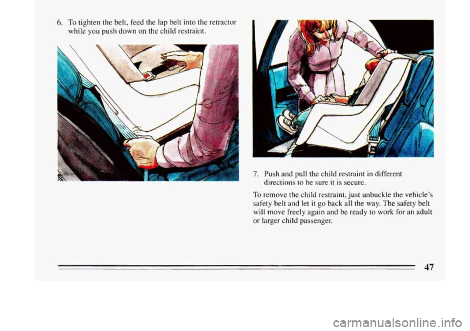 BUICK LESABRE 1993 Service Manual 6. To tighten the belt,  feed the lap  belt  into the  retractor 
while 
you push down on the  child  restraint. 
7. Push  and  pull the child  restraint in different 
directions 
to be sure it is sec