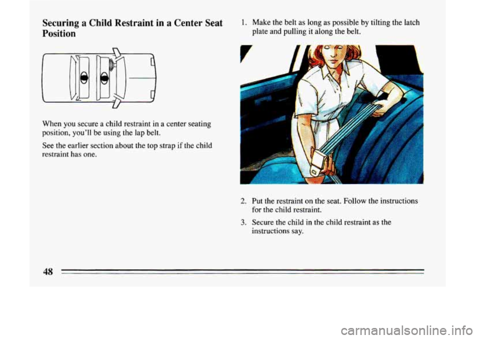 BUICK LESABRE 1993 Service Manual Securing a Child Restraint  in a Center  Seat 
Position 
When  you  secure a  child  restraint  in  a  center seating 
position,  youll be using  the  lap  belt. 
See the earlier  section about the t