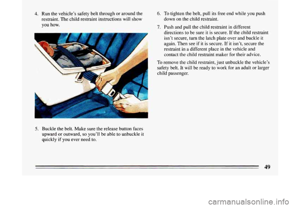 BUICK LESABRE 1993 Workshop Manual 4. Run the vehicle’s safety belt through or around  the 
restraint,  The  child restraint instructions  will  show 
you 
how. 
5. Buckle  the belt.  Make  sure  the  release button  faces 
upward  o