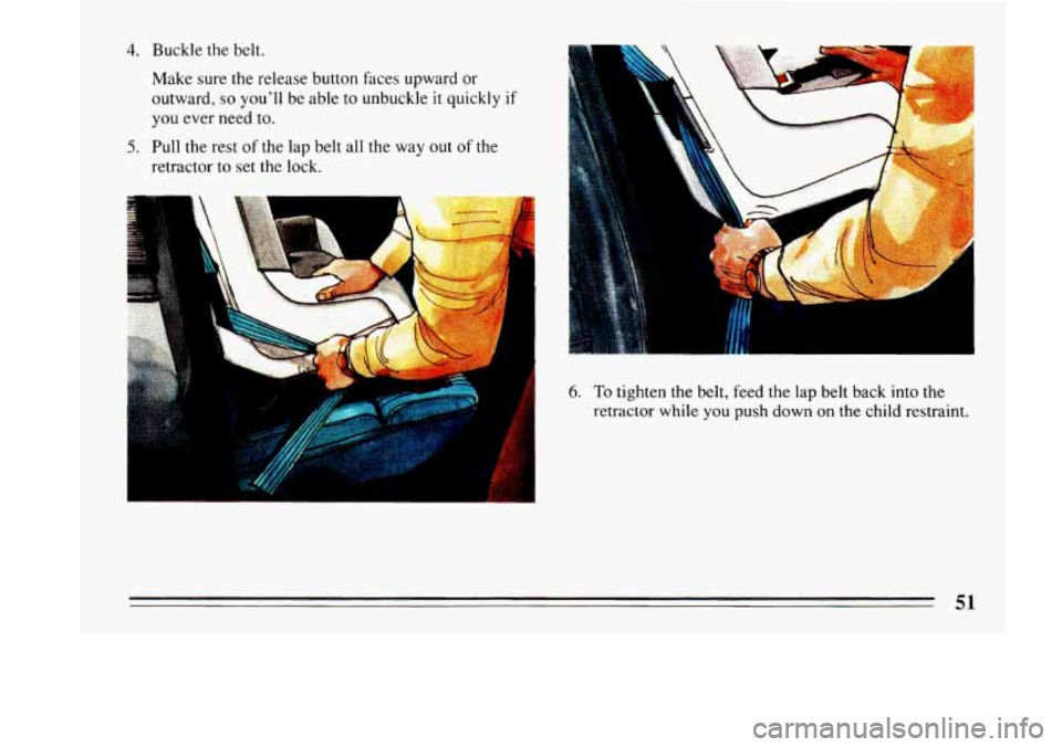 BUICK LESABRE 1993 Workshop Manual 4. Buckle  the  belt. 
Make sure  the release  button faces upward  or 
outward, 
so youll be  able  to unbuckle it quickly if 
you  ever  need  to. 
retractor to  set the lock. 
5. Pull the rest  of