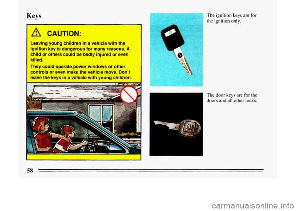 BUICK LESABRE 1993  Owners Manual Keys 
1 A. CAUTION: 
Leaving  young  children in a  vehicle  with  the 
ignition  key 
is dangerous for many reasons. A 
child or others  could  be  badly  injured  or  even 
killed. 
They  could  ope