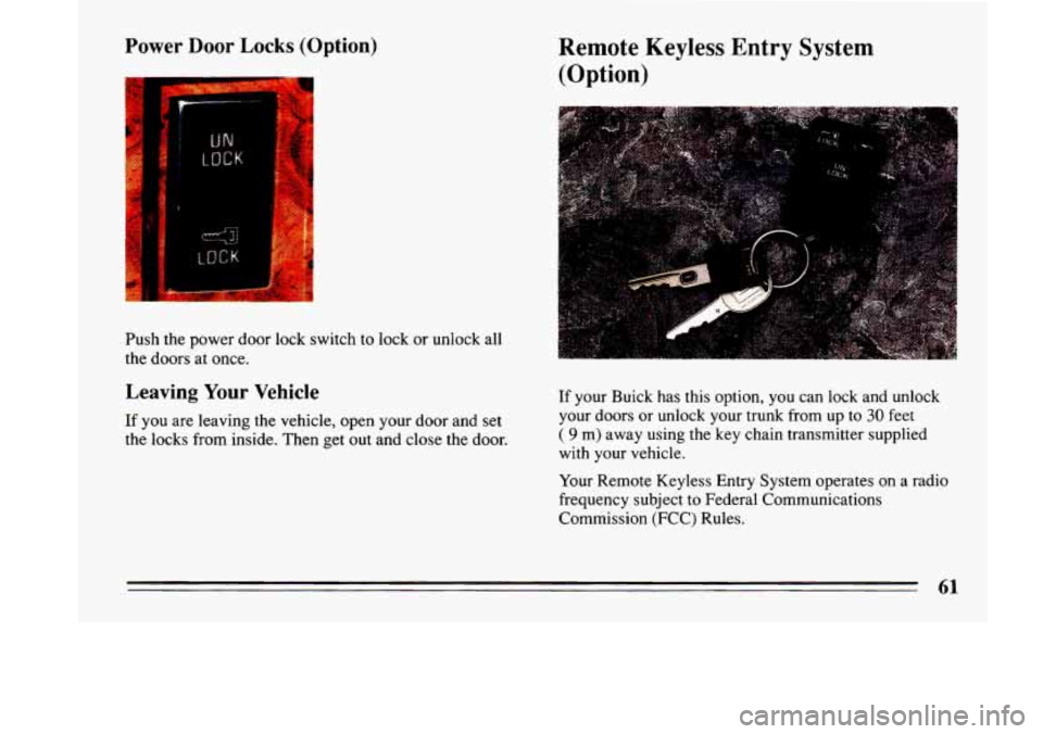 BUICK LESABRE 1993 Owners Manual Power Door Locks (Option)
Push the power door lock switch to lock or unlock all
the doors at once.
Leaving Your Vehicle
If you are leaving the vehicle, open your door and set
the loc BUICK LESABRE 1993 Owners Manual Power Door Locks (Option)
Push the power door lock switch to lock or unlock all
the doors at once.
Leaving Your Vehicle
If you are leaving the vehicle, open your door and set
the loc