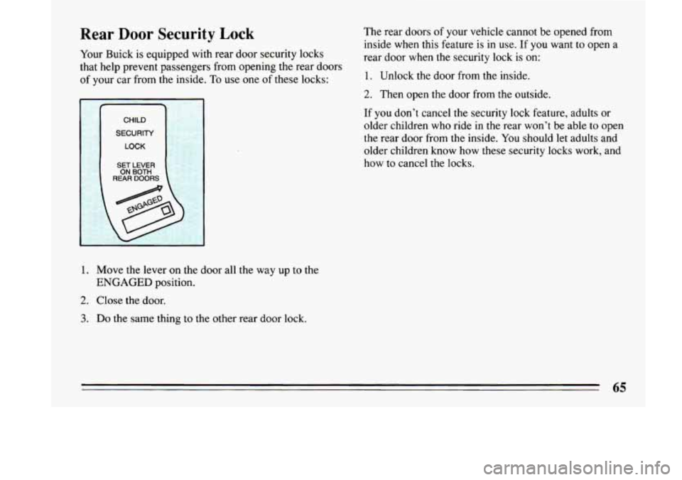 BUICK LESABRE 1993 Repair Manual Rear  Door  Security  Lock 
Your Buick  is equipped  with rear door  security  locks 
that  help  prevent  passengers  from opening  the  rear doors 
of  your  car from the inside. 
To use one of thes