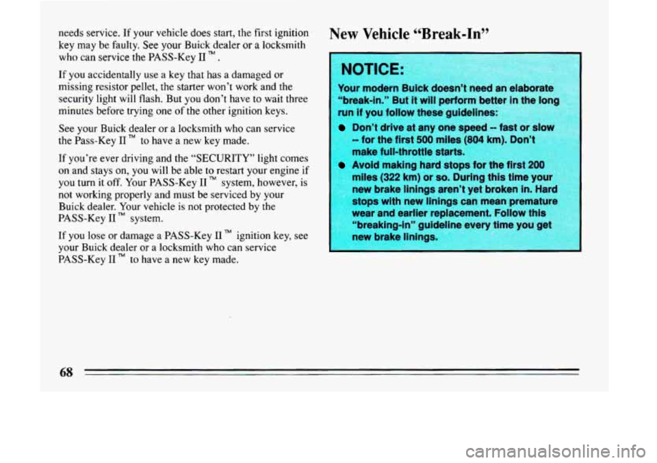 BUICK LESABRE 1993 Repair Manual needs service. If  your  vehicle  does start, the  first  ignition 
key  may  be  faulty.  See 
your Buick dealer or a locksmith 
who  can  service  the  PASS-Key 
I1 . 
If you accidentally use a  key