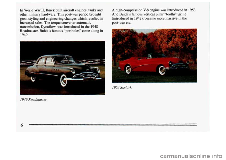 BUICK LESABRE 1993  Owners Manual In World  War 11, Buick built aircraft  engines, tanks and 
other military hardware. This post-war period brought 
great  styling and engineering changes  which resulted  in 
increased  sales. The tor