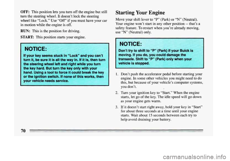 BUICK LESABRE 1993 Manual PDF OFF: This position  lets you  turn off the engine  but  still 
turn  the  steering  wheel.  It  doesn’t  lock  the  steering 
wheel  like 
“Lock.” Use “Off’  if you must  have  your  car 
in