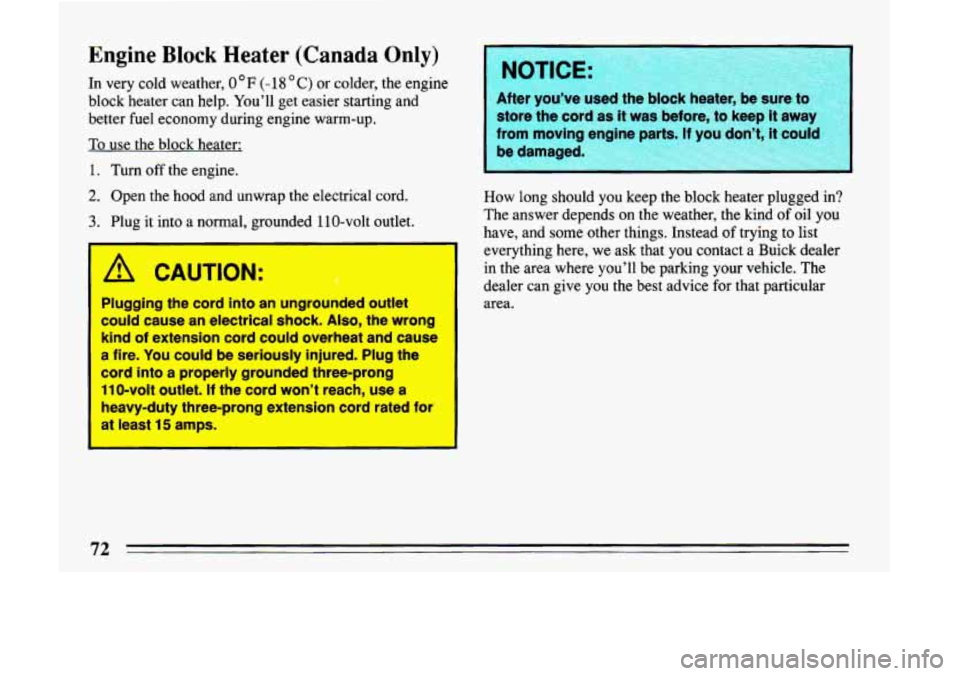 BUICK LESABRE 1993  Owners Manual Engine Block Heater (Canada Only) 
In  very  cold  weather, 0 OF (- 18 C) or colder, the  engine 
block  heater can  help.  You’ll  get easier starting and 
better fuel economy  during  engine warm-