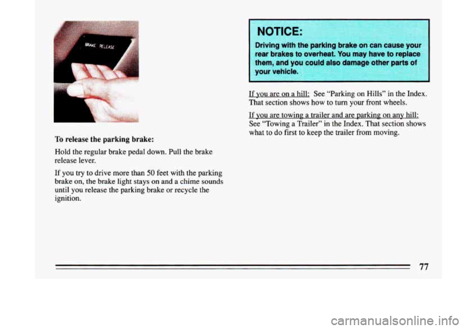 BUICK LESABRE 1993 Manual PDF 1 
To release  the  parking  brake: 
Hold the regular brake pedal  down. Pull the brake 
release lever. 
If  you  try to drive more than 
50 feet with  the parking 
brake 
on, the  brake light stays o