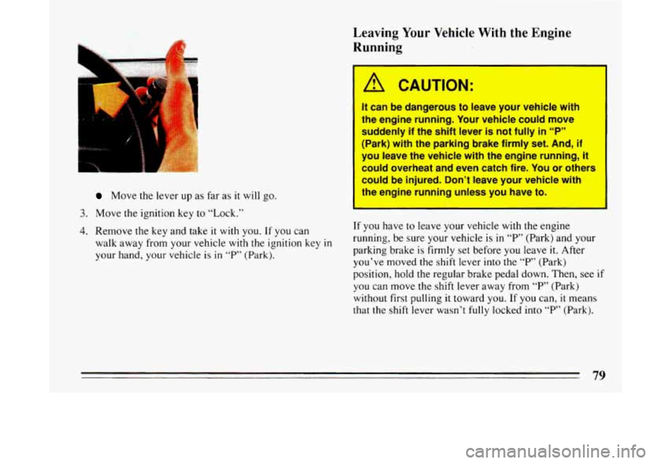 BUICK LESABRE 1993 Manual Online Leaving Your  Vehicle  With  the  Engine 
Running 
Move  the lever up as far  as it will go. 
3. Move the ignition key to “Lock.” 
4. Remove  the key and take it with you. If you  can 
walk  away 