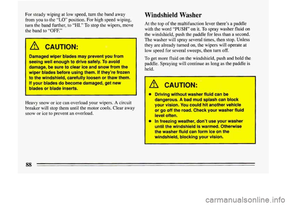 BUICK LESABRE 1993 Manual Online For  steady  wiping  at  low  speed, turn the  band  away 
from  you  to  the 
“LO” position.  For  high  speed  wiping, 
turn 
the band  further, to “HI.” To stop  the  wipers,  move 
t’ ba