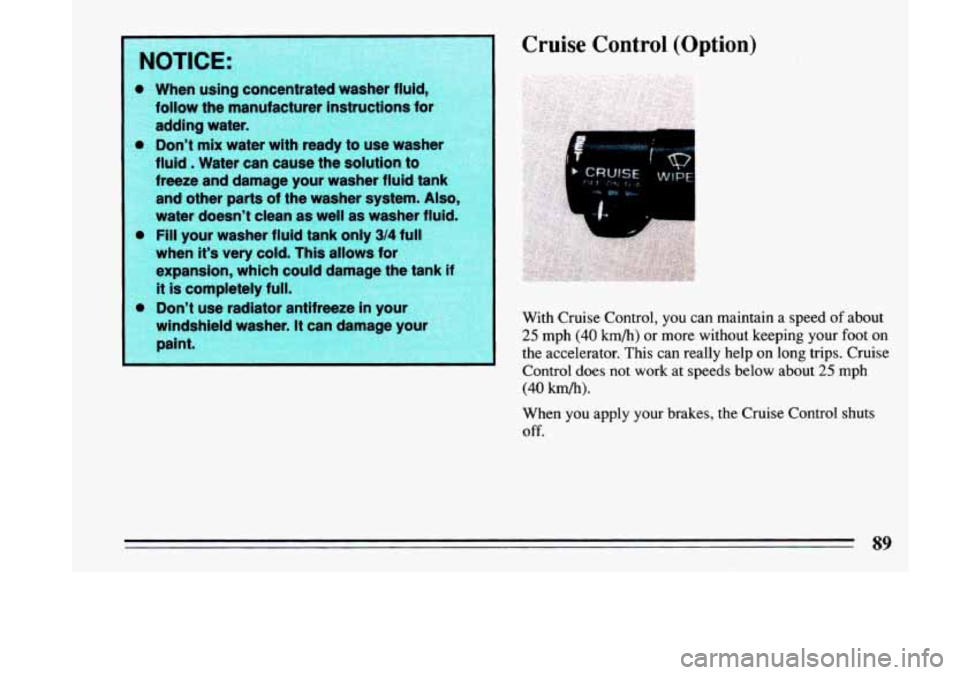 BUICK LESABRE 1993  Owners Manual NOTICE: 
When using concentrated  washer fluid 
iollow  the manufacturer  instructions  for 
~ Idding water. 
I 0 Don’t mix water  with ready to use washe 
fluid 
. Water  can cause  the  solution  