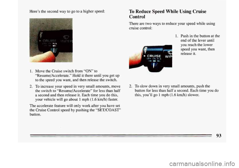 BUICK LESABRE 1993  Owners Manual Here’s the second  way  to go to a  higher  speed: To Reduce Speed While Using Cruise 
Control 
There  are  two  ways  to  reduce  your  speed  while  using 
cruise  control: 
1. 
2. 
Move  the  Cru