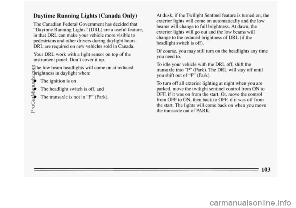 BUICK PARK AVENUE 1993 Owners Manual Daytime Running Lights (Canada Only)
The Canadian Federal Government has decided that
“Daytime Running Lights” (DRL) are a useful feature,
in that DRL can make your vehicle more visib BUICK PARK AVENUE 1993 Owners Manual Daytime Running Lights (Canada Only)
The Canadian Federal Government has decided that
“Daytime Running Lights” (DRL) are a useful feature,
in that DRL can make your vehicle more visib