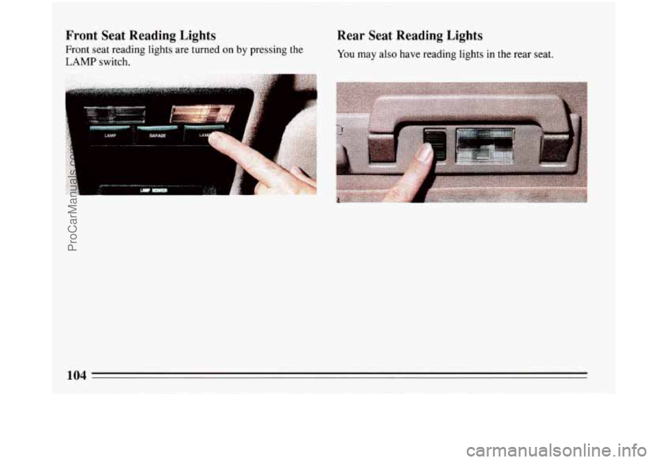 BUICK PARK AVENUE 1993 Owners Manual Front Seat Reading Lights
Front seat reading lights are turned on by pressing the
LAMP switch.
>-
I
I
Rear Seat Reading Lights
You may also have reading lights in the rear seat.
104
Pr BUICK PARK AVENUE 1993 Owners Manual Front Seat Reading Lights
Front seat reading lights are turned on by pressing the
LAMP switch.
>-
I
I
Rear Seat Reading Lights
You may also have reading lights in the rear seat.
104
Pr