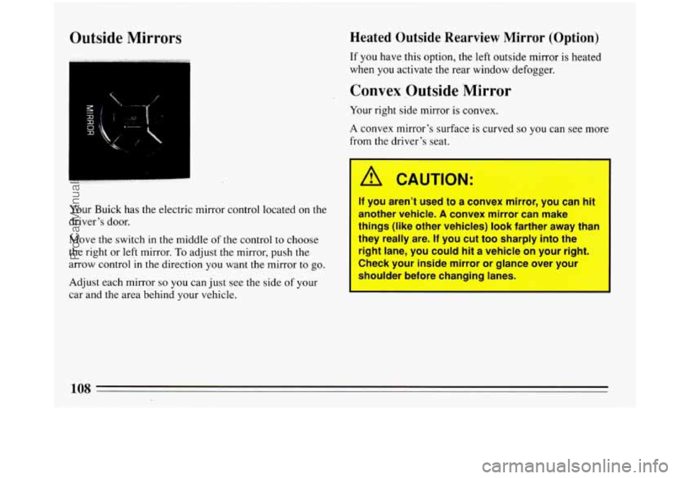 BUICK PARK AVENUE 1993 Owners Manual Outside Mirrors
Your Buick has the electric mirror control located on the
driver’s door.
Move the switch in the middle
of the control to choose
the right or left mirror.
To adjust the BUICK PARK AVENUE 1993 Owners Manual Outside Mirrors
Your Buick has the electric mirror control located on the
driver’s door.
Move the switch in the middle
of the control to choose
the right or left mirror.
To adjust the