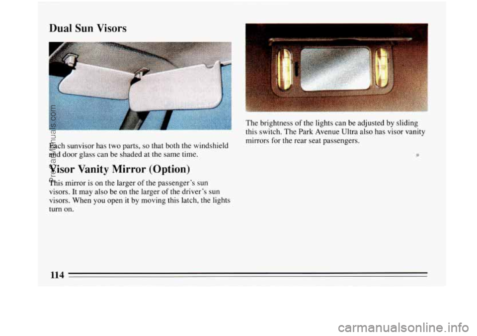 BUICK PARK AVENUE 1993 Owners Manual Dual Sun Visors
Each sunvisor has two parts, so that both the windshield
and door glass can be shaded at the same time.
Visor Vanity Mirror (Option)
This mirror is on the larger of the pas BUICK PARK AVENUE 1993 Owners Manual Dual Sun Visors
Each sunvisor has two parts, so that both the windshield
and door glass can be shaded at the same time.
Visor Vanity Mirror (Option)
This mirror is on the larger of the pas