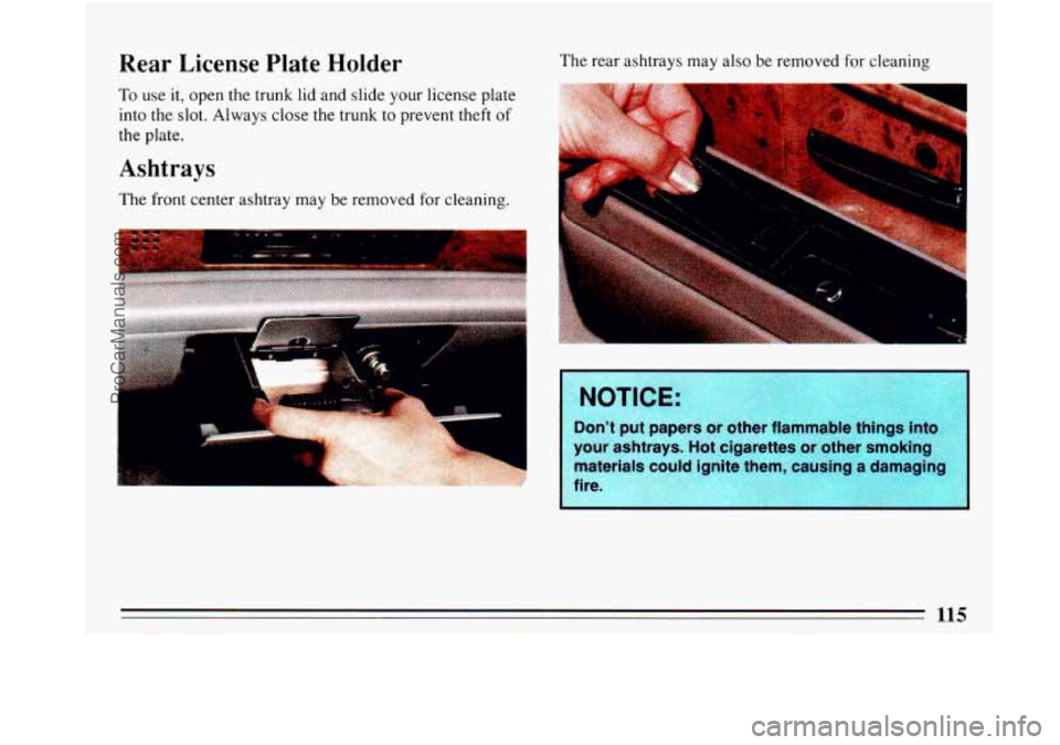 BUICK PARK AVENUE 1993 Owners Manual Rear License Plate Holder
To use it, open the trunk lid and slide your license plate
into the slot. Always
close the trunk to prevent theft of
the plate.
Ashtrays
The front center as BUICK PARK AVENUE 1993 Owners Manual Rear License Plate Holder
To use it, open the trunk lid and slide your license plate
into the slot. Always
close the trunk to prevent theft of
the plate.
Ashtrays
The front center as