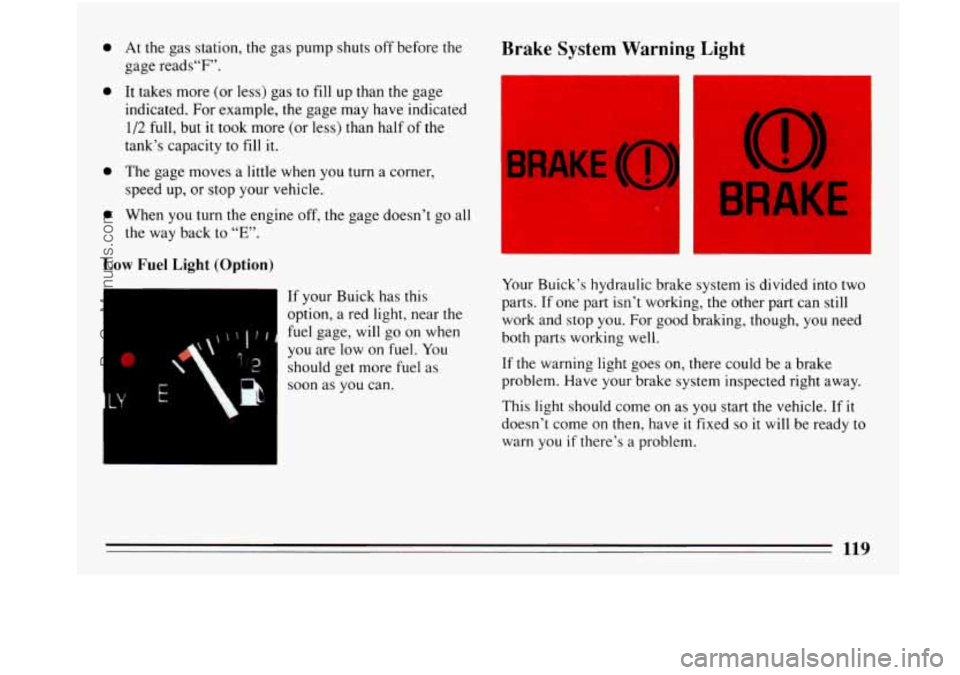 BUICK PARK AVENUE 1993 Owners Manual 0
0
0
0
At the gas station, the gas pump shuts off before the
gage reads“F”.
It takes more (or less) gas to fill up than the gage
indicated. For example, the gage may have indicate BUICK PARK AVENUE 1993 Owners Manual 0
0
0
0
At the gas station, the gas pump shuts off before the
gage reads“F”.
It takes more (or less) gas to fill up than the gage
indicated. For example, the gage may have indicate