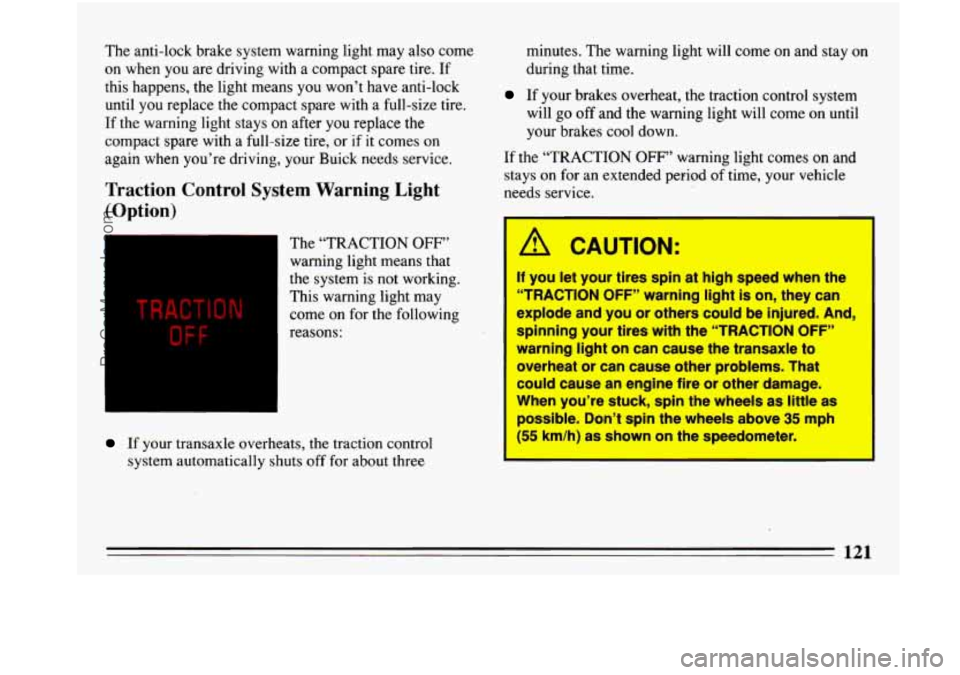 BUICK PARK AVENUE 1993 Owners Manual The anti-lock brake system warning light may also come
on when you are driving with a compact spare tire. If
this happens, the light means you won’t have anti-lock
until you rep BUICK PARK AVENUE 1993 Owners Manual The anti-lock brake system warning light may also come
on when you are driving with a compact spare tire. If
this happens, the light means you won’t have anti-lock
until you rep