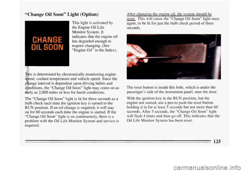 BUICK PARK AVENUE 1993 Owners Manual “Change Oil Soon” Light (Option)
CHANGE
OIL SOON
This light is activated by
the Engine Oil Life
Monitor System. It
indicates that the engine oil
has degraded enough to
require ch BUICK PARK AVENUE 1993 Owners Manual “Change Oil Soon” Light (Option)
CHANGE
OIL SOON
This light is activated by
the Engine Oil Life
Monitor System. It
indicates that the engine oil
has degraded enough to
require ch