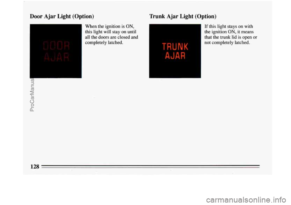 BUICK PARK AVENUE 1993 Owners Manual Door Ajar Light (Option)
1
When the ignition is ON,
this light will stay on until
all the doors are closed and
completely latched.
I
Trunk Ajar Light (Option)
If this light stays on wit BUICK PARK AVENUE 1993 Owners Manual Door Ajar Light (Option)
1
When the ignition is ON,
this light will stay on until
all the doors are closed and
completely latched.
I
Trunk Ajar Light (Option)
If this light stays on wit