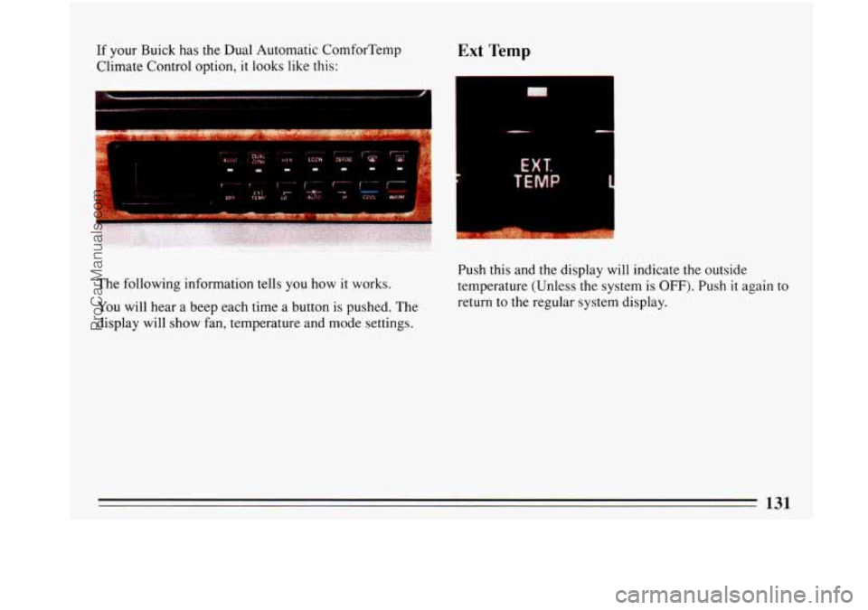BUICK PARK AVENUE 1993 Owners Manual If your Buick has the Dual Automatic ComforTemp
Climate Control option,
it looks like this:
Ext Temp
I
EXT.
The following information tells you how it works.
You will hear a beep each t BUICK PARK AVENUE 1993 Owners Manual If your Buick has the Dual Automatic ComforTemp
Climate Control option,
it looks like this:
Ext Temp
I
EXT.
The following information tells you how it works.
You will hear a beep each t