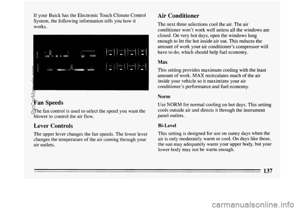 BUICK PARK AVENUE 1993 Owners Manual If your Buick has the Electronic Touch Climate Control
System, the following information
tells you how it
works.
Air Conditioner
The next three selections cool the air. The air
cond BUICK PARK AVENUE 1993 Owners Manual If your Buick has the Electronic Touch Climate Control
System, the following information
tells you how it
works.
Air Conditioner
The next three selections cool the air. The air
cond