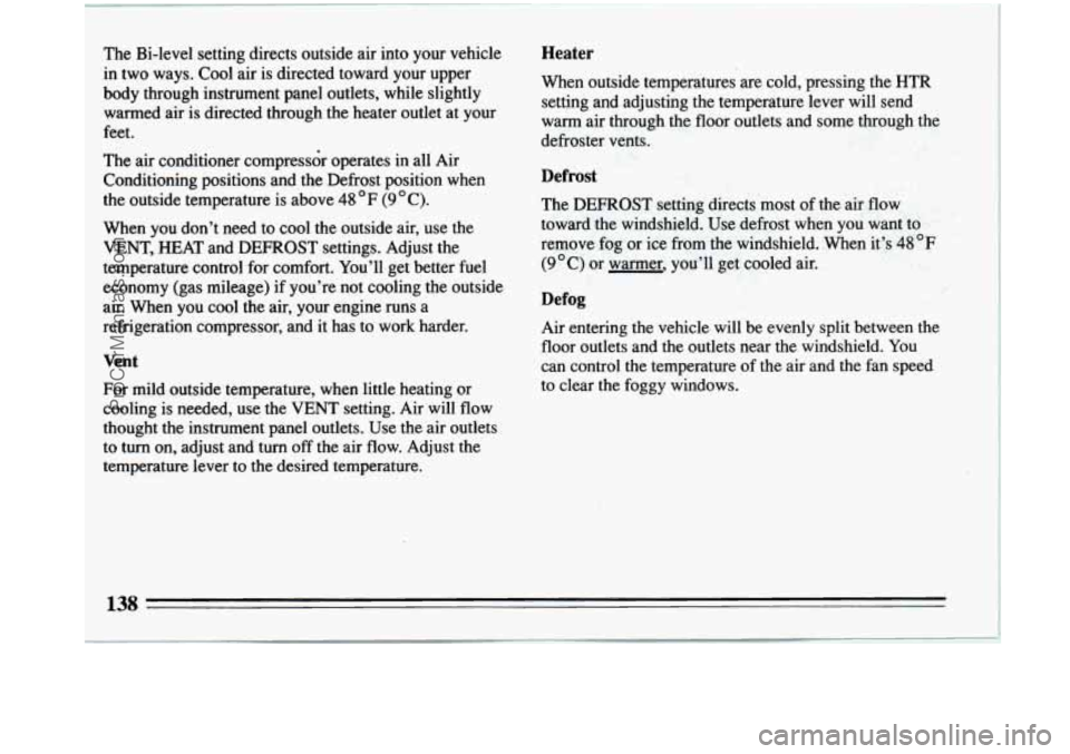 BUICK PARK AVENUE 1993 Owners Manual The Bi-level setting directs outside air into your vehicle
in two ways. Cool air is directed toward your upper
body through instrument panel outlets, while slightly
warmed air is direc BUICK PARK AVENUE 1993 Owners Manual The Bi-level setting directs outside air into your vehicle
in two ways. Cool air is directed toward your upper
body through instrument panel outlets, while slightly
warmed air is direc
