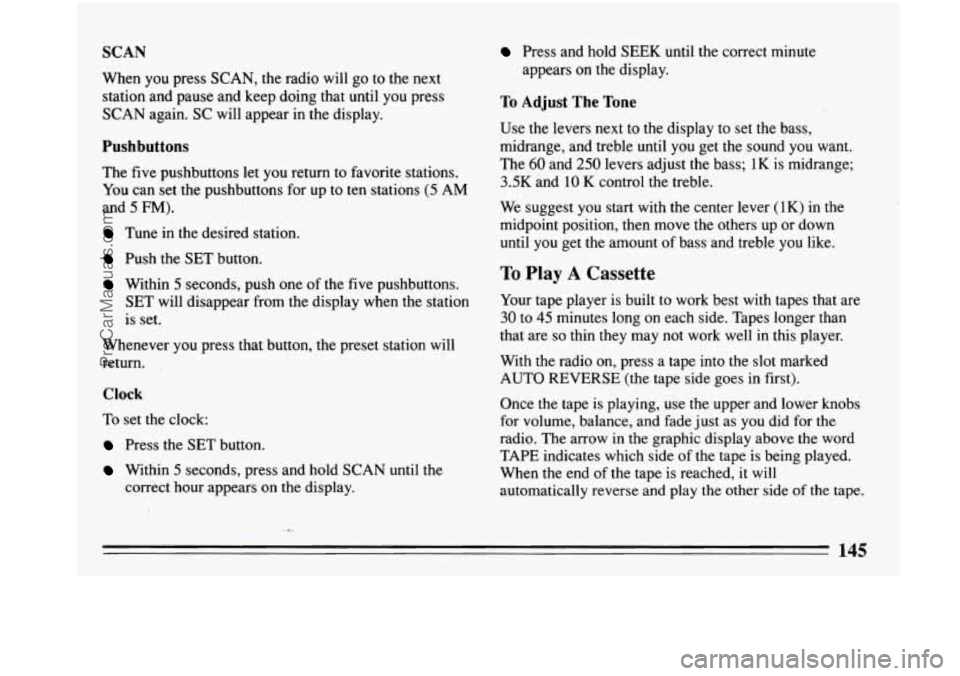 BUICK PARK AVENUE 1993 Owners Manual SCAN
When you press SCAN, the radio will go to the next
station and pause and keep doing that until
you press
SCAN again. SC will appear in the display.
Pushbuttons
The five pushbutt BUICK PARK AVENUE 1993 Owners Manual SCAN
When you press SCAN, the radio will go to the next
station and pause and keep doing that until
you press
SCAN again. SC will appear in the display.
Pushbuttons
The five pushbutt