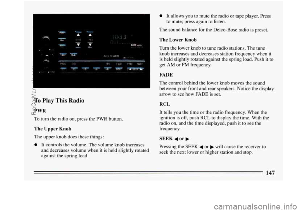 BUICK PARK AVENUE 1993 Owners Manual To Play This Radio
PWR
To turn the radio on, press the PWR button.
The Upper Knob
The upper knob does these things:
It controls the volume. The volume knob increases
and decreases volum BUICK PARK AVENUE 1993 Owners Manual To Play This Radio
PWR
To turn the radio on, press the PWR button.
The Upper Knob
The upper knob does these things:
It controls the volume. The volume knob increases
and decreases volum