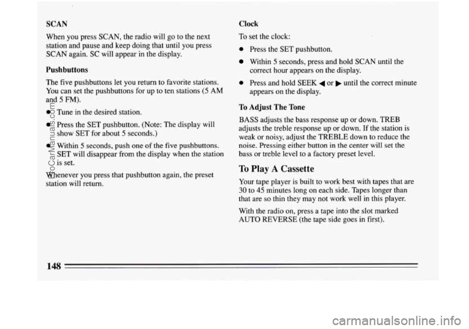 BUICK PARK AVENUE 1993 Owners Manual SCAN Clock
When you press SCAN, the radio will go to the next
station and pause and keep doing that until
you press
SCAN again. SC will appear in the display.
Pushbuttons
The five pushbut BUICK PARK AVENUE 1993 Owners Manual SCAN Clock
When you press SCAN, the radio will go to the next
station and pause and keep doing that until
you press
SCAN again. SC will appear in the display.
Pushbuttons
The five pushbut